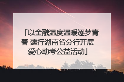 以金融温度温暖逐梦青春 建行湖南省分行开展爱心助考公益活动