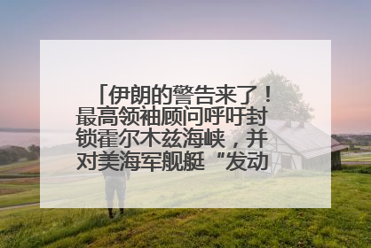 伊朗的警告来了！最高领袖顾问呼吁封锁霍尔木兹海峡，并对美海军舰艇“发动导弹袭击”