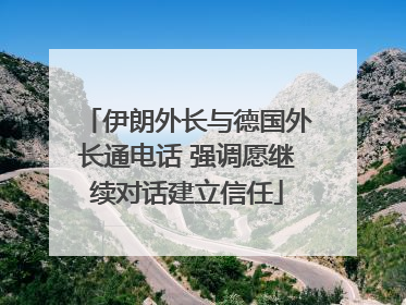 伊朗外长与德国外长通电话 强调愿继续对话建立信任