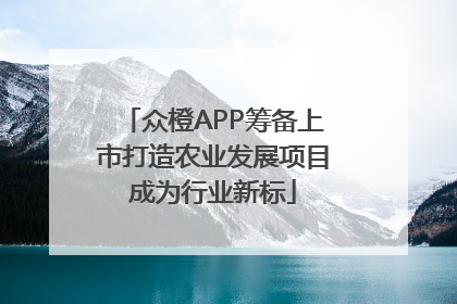 众橙APP筹备上市打造农业发展项目成为行业新标