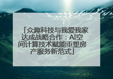 众趣科技与我爱我家达成战略合作：AI空间计算技术赋能重塑房产服务新范式