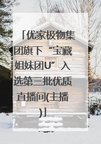 优家极物集团旗下“宝藏姐妹团U”入选第三批优质直播间(主播)