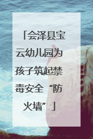 会泽县宝云幼儿园为孩子筑起禁毒安全“防火墙”