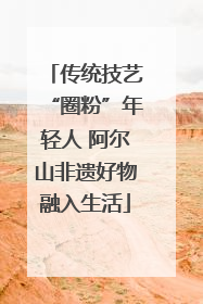 传统技艺“圈粉”年轻人 阿尔山非遗好物融入生活