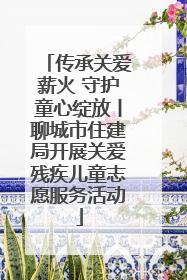 传承关爱薪火 守护童心绽放丨聊城市住建局开展关爱残疾儿童志愿服务活动