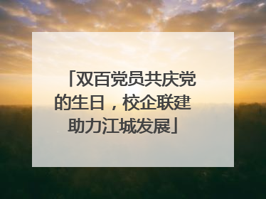 双百党员共庆党的生日，校企联建助力江城发展