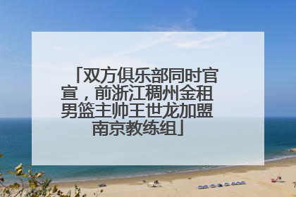 双方俱乐部同时官宣，前浙江稠州金租男篮主帅王世龙加盟南京教练组