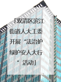双清区滨江街道人大工委开展“法治护绿护安人大行”活动