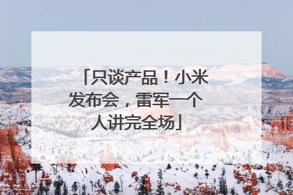 只谈产品！小米发布会，雷军一个人讲完全场