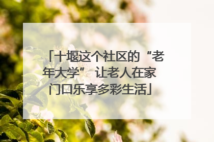 十堰这个社区的“老年大学” 让老人在家门口乐享多彩生活