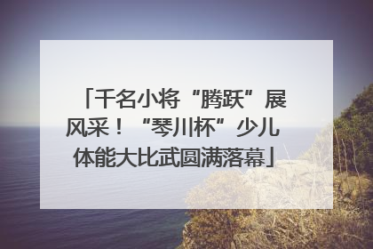 千名小将“腾跃”展风采！“琴川杯”少儿体能大比武圆满落幕