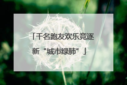 千名跑友欢乐竞逐新“城市绿肺”