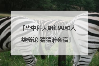 华中科大组织AI和人类辩论 猜猜谁会赢