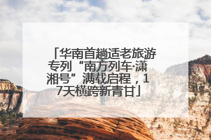 华南首趟适老旅游专列“南方列车·潇湘号”满载启程，17天横跨新青甘