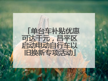 单台车补贴优惠可达千元，昌平区启动电动自行车以旧换新专项活动
