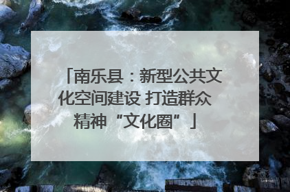 南乐县：新型公共文化空间建设 打造群众精神“文化圈”