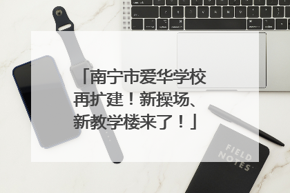 南宁市爱华学校再扩建！新操场、新教学楼来了！