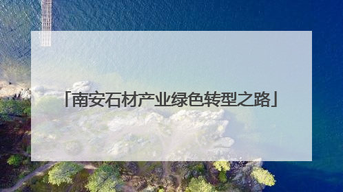 南安石材产业绿色转型之路