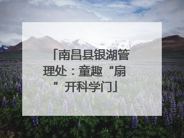 南昌县银湖管理处：童趣“扇”开科学门