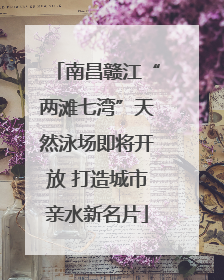 南昌赣江“两滩七湾”天然泳场即将开放 打造城市亲水新名片