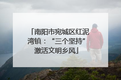 南阳市宛城区红泥湾镇：“三个坚持”激活文明乡风