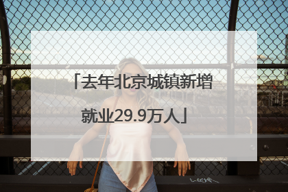 去年北京城镇新增就业29.9万人