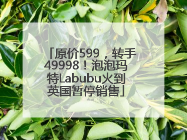 原价599，转手49998！泡泡玛特Labubu火到英国暂停销售