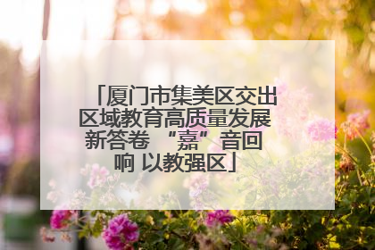 厦门市集美区交出区域教育高质量发展新答卷 “嘉”音回响 以教强区