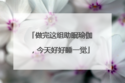 做完这组助眠瑜伽，今天好好睡一觉