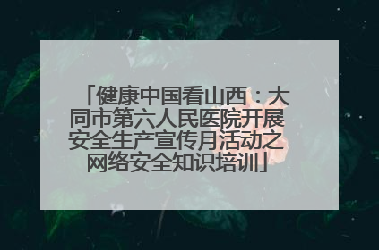 健康中国看山西：大同市第六人民医院开展安全生产宣传月活动之网络安全知识培训