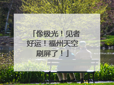 像极光！见者好运！福州天空刷屏了！