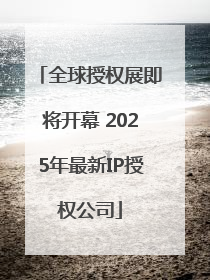 全球授权展即将开幕 2025年最新IP授权公司