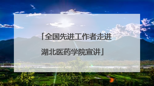 全国先进工作者走进湖北医药学院宣讲
