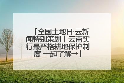 全国土地日·云新闻特别策划丨云南实行最严格耕地保护制度 一起了解→