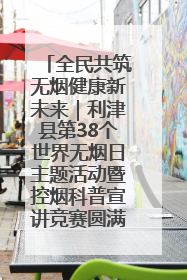 全民共筑无烟健康新未来｜利津县第38个世界无烟日主题活动暨控烟科普宣讲竞赛圆满举行