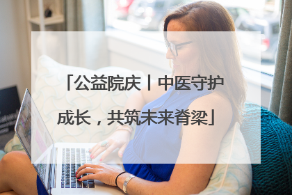 公益院庆丨中医守护成长，共筑未来脊梁