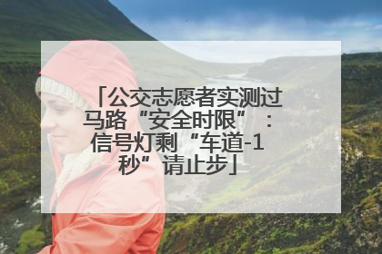公交志愿者实测过马路“安全时限”：信号灯剩“车道-1秒”请止步