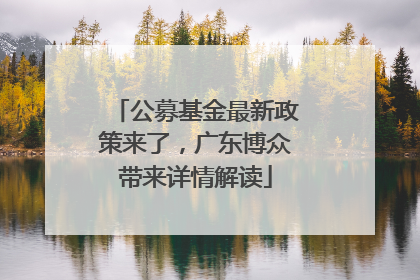 公募基金最新政策来了，广东博众带来详情解读