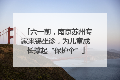 六一前，南京苏州专家来锡坐诊，为儿童成长撑起“保护伞”
