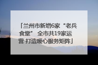 兰州市新增6家“老兵食堂” 全市共19家运营 打造暖心服务矩阵