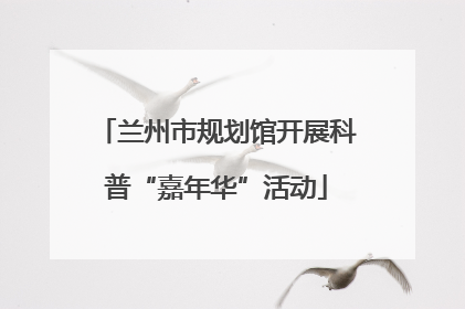 兰州市规划馆开展科普“嘉年华”活动
