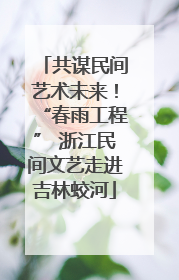 共谋民间艺术未来！“春雨工程” 浙江民间文艺走进吉林蛟河
