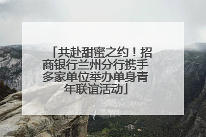 共赴甜蜜之约！招商银行兰州分行携手多家单位举办单身青年联谊活动