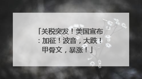 关税突发！美国宣布：加征！波音，大跌！甲骨文，暴涨！