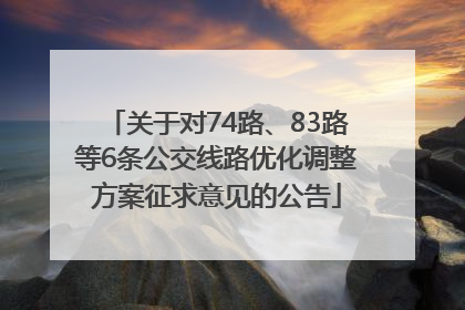 关于对74路、83路等6条公交线路优化调整方案征求意见的公告