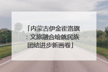 内蒙古伊金霍洛旗：文旅融合绘就民族团结进步新画卷