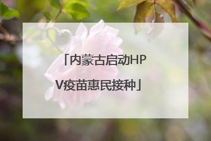 内蒙古启动HPV疫苗惠民接种