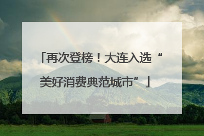 再次登榜！大连入选“美好消费典范城市”