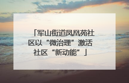 军山街道凤凰苑社区以“微治理”激活社区“新动能”