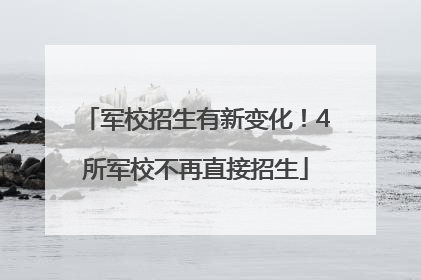 军校招生有新变化！4所军校不再直接招生